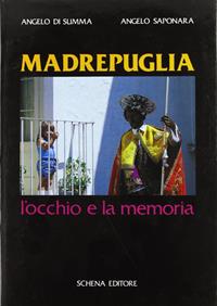 Madrepuglia. L'occhio e la memoria - Angelo Di Summa, Angelo Saponara - Libro Schena Editore 1990 | Libraccio.it