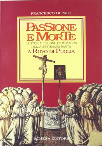 Passione e morte. La storia, i suoni, le immagini della Settimana santa a Ruvo di Puglia - Francesco Di Palo - Libro Schena Editore 1994 | Libraccio.it