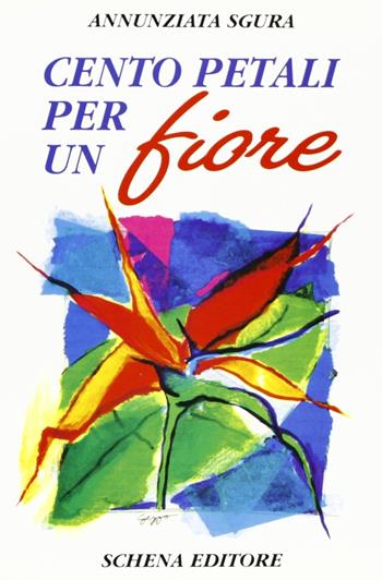 Cento petali per un fiore - Annunziata Sgura - Libro Schena Editore 1994 | Libraccio.it