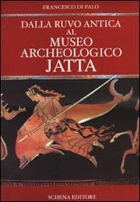 Dalla Ruvo antica al Museo archeologico Jatta - Francesco Di Palo - Libro Schena Editore 2006 | Libraccio.it