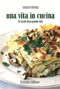 Una vita in cucina. Le ricette di un grande chef - Angelo Consoli - Libro Schena Editore 1993 | Libraccio.it