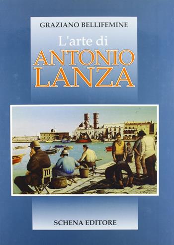 L' arte di Antonio Lanza - Graziano Bellifemine - Libro Schena Editore 1994 | Libraccio.it