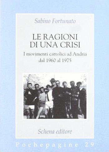 Le ragioni di una crisi. I movimenti cattolici ad Andria dal 1960 al 1975 - Sabino Fortunato - Libro Schena Editore 1995, Pochepagine | Libraccio.it