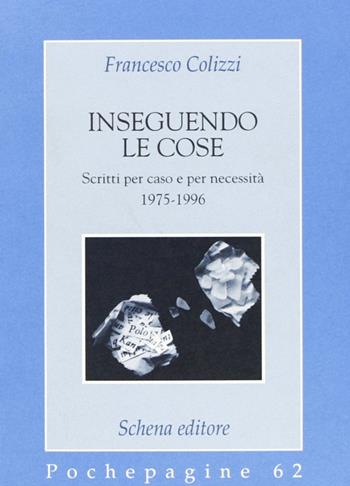Inseguendo le cose. Scritti per caso e per necessità - Francesco Colizzi - Libro Schena Editore 1996, Pochepagine | Libraccio.it