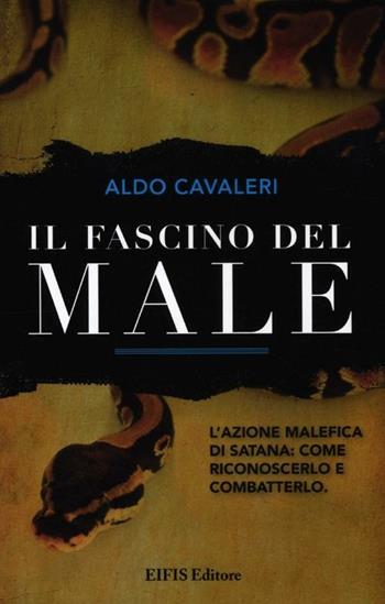 Il fascino del male. L'azione malefica di Satana: come riconoscerlo e combatterlo - Aldo Cavaleri - Libro EIFIS Editore 2012, Energie | Libraccio.it