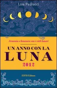 Un anno con la luna 2012. Vivere in armonia con i cicli lunari - Lisa Paolucci - Libro EIFIS Editore 2011, Energie | Libraccio.it