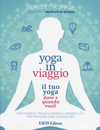 Yoga in viaggio. Il tuo yoga dove e quando vuoi! - Benedetta Spada - Libro EIFIS Editore 2013, Yoga | Libraccio.it