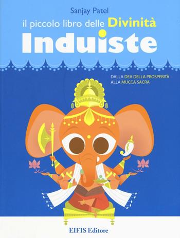 Il piccolo libro delle divinità induiste. Dalla dea della prosperità alla mucca sacra - Sanjay Patel - Libro EIFIS Editore 2016, Junior | Libraccio.it