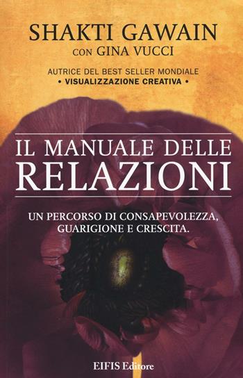 Il manuale delle relazioni. Un percorso di consapevolezza, guarigione e crescita - Shakti Gawain, Gina Vucci - Libro EIFIS Editore 2016, Energie | Libraccio.it