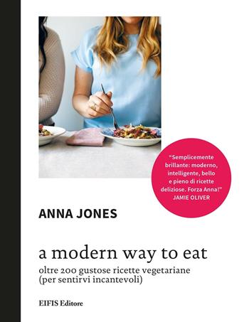 A Modern way to eat. Oltre 200 gustose ricette vegetariane (per sentirvi incantevoli) - Anna Jones - Libro EIFIS Editore 2016, Cucina vegetariana e vegan | Libraccio.it