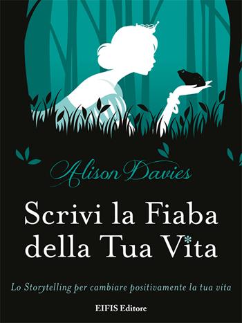 Scrivi la fiaba della tua vita. Lo storytelling per cambiare positivamente la tua vita - Alison Davies - Libro EIFIS Editore 2020, Life | Libraccio.it