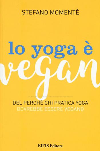 Lo yoga è vegan. Del perché chi pratica yoga dovrebbe essere vegano - Stefano Momentè - Libro EIFIS Editore 2016, Veggie channel | Libraccio.it