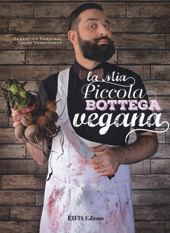 La mia piccola bottega vegana - Sébastien Kardinal, Laura Veganpower - Libro EIFIS Editore 2017, Cucina vegetariana e vegan | Libraccio.it