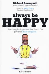 Always be happy. Searching for happiness I've found the power of Inner Laughter