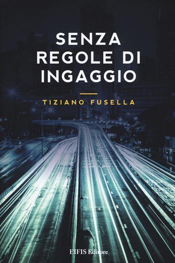 Senza regole di ingaggio - Tiziano Fusella - Libro EIFIS Editore 2019, Fiction | Libraccio.it