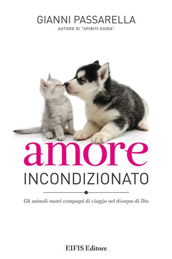 Amore incondizionato. Gli animali nostri compagni di viaggio nel disegno di Dio. Ediz. a colori - Gianni Passarella - Libro EIFIS Editore 2017, Animal lover | Libraccio.it