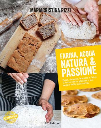 Farina, acqua, natura & passione. Pane, focacce, biscotti e dolci: il tutto senza glutine e nel segno della naturalità - Mariacristina Rizzi - Libro EIFIS Editore 2017, Cucina vegetariana e vegan | Libraccio.it