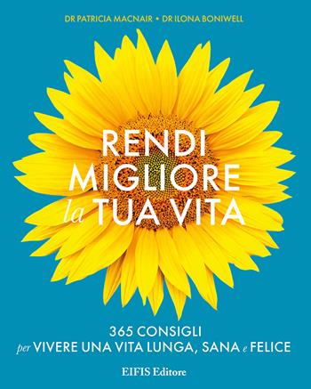 Rendi migliore la tua vita. 365 consigli per vivere una vita lunga, sana e felice - Patricia Macnair, Ilona Boniwell - Libro EIFIS Editore 2018, Life | Libraccio.it