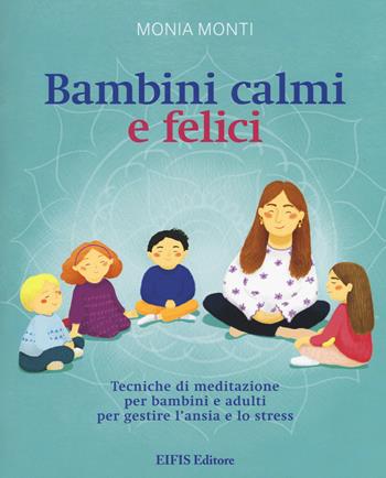 Bambini calmi e felici. Tecniche di meditazione per bambini e adulti per gestire l'ansia e lo stress - Monia Monti - Libro EIFIS Editore 2018, Meditazione | Libraccio.it