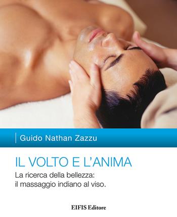 Il volto e l'anima. La ricerca della bellezza: il massaggio indiano al viso - Guido Nathan Zazzu - Libro EIFIS Editore 2018, Natural wellness | Libraccio.it
