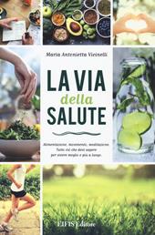 La via della salute. Alimentazione, movimento, meditazione. Tutto ciò che devi sapere per vivere meglio e più a lungo