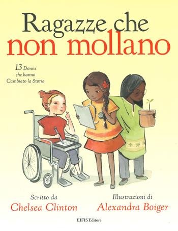 Ragazze che non mollano. 13 donne che hanno cambiato la storia - Chelsea Clinton - Libro EIFIS Editore 2019, Junior | Libraccio.it