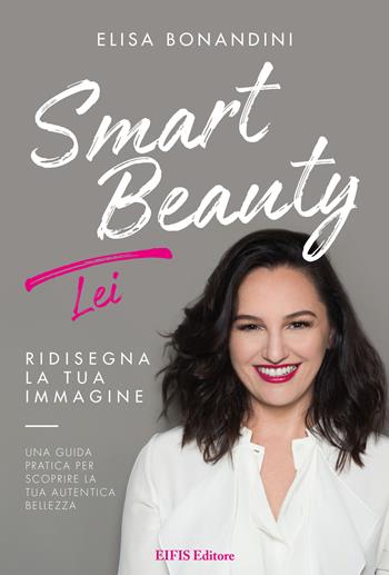 Smart Beauty. Lei. Ridisegna la tua immagine. Una guida pratica per scoprire la tua autentica bellezza - Elisa Bonandini - Libro EIFIS Editore 2018, Natural beauty | Libraccio.it