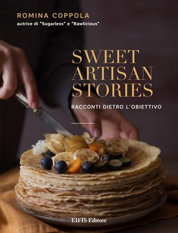 Sweet artisan stories. Racconti dietro l'obiettivo. Ediz. a colori - Romina Coppola - Libro EIFIS Editore 2019, Cucina vegetariana e vegan | Libraccio.it