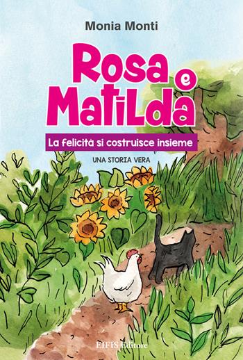 Rosa e Matilda la felicità si costruisce insieme - Monia Monti - Libro EIFIS Editore 2020, Junior | Libraccio.it