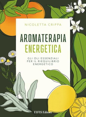Aromaterapia energetica. Gli oli essenziali per il riequilibrio energetico - Nicoletta Crippa - Libro EIFIS Editore 2020, Phyl | Libraccio.it