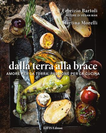 Dalla terra alla brace. Amore per la terra, passione per la cucina - Fabrizio Bartoli, Martina Morelli - Libro EIFIS Editore 2021, Healthy life | Libraccio.it