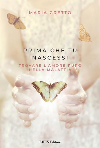 Prima che tu nascessi. Trovare l'amore puro nella malattia - Maria Cretto - Libro EIFIS Editore 2020, Life | Libraccio.it