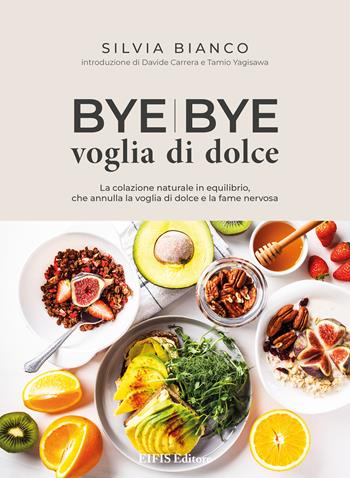 Bye bye voglia di dolce. La colazione naturale in equilibrio che annulla la voglia di dolce e la fame nervosa - Silvia Bianco - Libro EIFIS Editore 2021, Cucina vegetariana e vegan | Libraccio.it