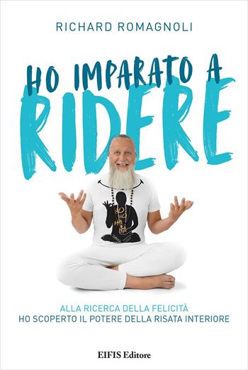 Ho imparato a ridere. Alla ricerca della felicità ho scoperto il potere della risata interiore. Ediz. ampliata - Richard Romagnoli - Libro EIFIS Editore 2021, Richard Romagnoli | Libraccio.it