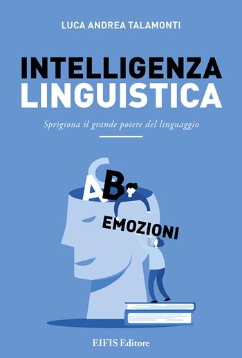 Intelligenza linguistica. Sprigiona il grande potere del linguaggio - Luca Andrea Talamonti - Libro EIFIS Editore 2021, Management & Empowerment | Libraccio.it