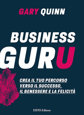 Business guru. Crea il tuo percorso verso il successo, il benessere e la felicità - Gary Quinn - Libro EIFIS Editore 2022, Life | Libraccio.it