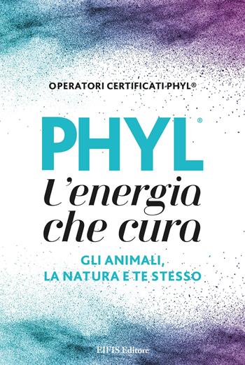 PHYL l'energia che cura gli animali, la natura e te stesso  - Libro EIFIS Editore 2022, Phyl | Libraccio.it