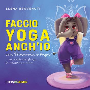 Faccio yoga anch'io con mamma e papà (ma anche con gli zii, la maestra e i nonni) - Elena Benvenuti - Libro EIFIS Editore 2022, Junior | Libraccio.it