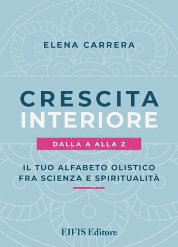 Crescita interiore dalla A alla Z. Il tuo alfabeto olistico fra scienza e spiritualità - Elena Carrera - Libro EIFIS Editore 2022, Life | Libraccio.it