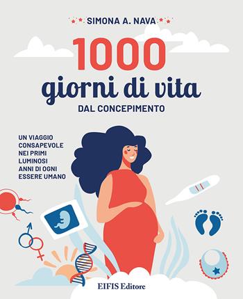 1000 giorni di vita. Dal concepimento, un viaggio consapevole nei primi luminosi anni di ogni essere umano - Simona A. Nava - Libro EIFIS Editore 2022 | Libraccio.it
