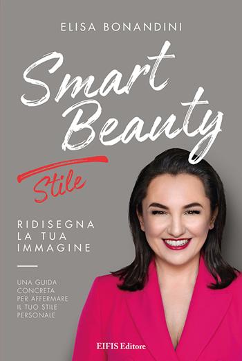 Smart Beauty. Stile. Ridisegna la tua immagine. Una guida concreta per affermare il tuo stile personale - Elisa Bonandini - Libro EIFIS Editore 2023, Natural beauty | Libraccio.it