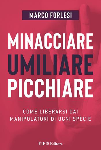 Minacciare, umiliare, picchiare. Come liberarsi dai manipolatori di ogni specie - Marco Forlesi - Libro EIFIS Editore 2023 | Libraccio.it