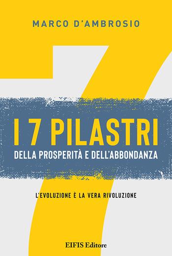 7 pilastri della prosperità e dell'abbondanza. L'evoluzione è la vera rivoluzione - Marco D'Ambrosio - Libro EIFIS Editore 2023, Management & Empowerment | Libraccio.it