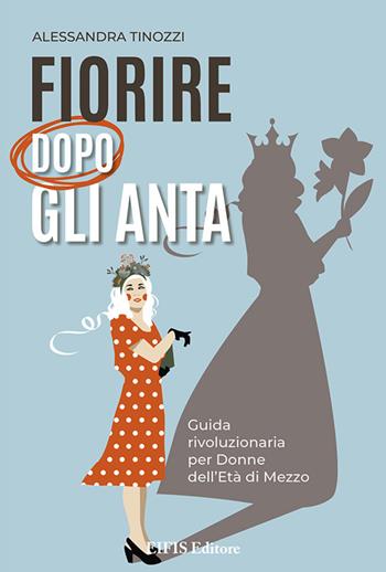 Fiorire dopo gli anta. Guida rivoluzionaria per donne dell'età di mezzo - Alessandra Tinozzi - Libro EIFIS Editore 2024, Life | Libraccio.it