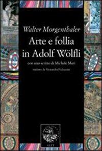 Arte e follia in Adolf Wölfli - Walter Morgenthaler - Libro Alet Edizioni 2006, Diorami | Libraccio.it