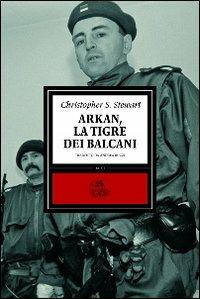 Arkan, la tigre dei Balcani - Christopher S. Stewart - Libro Alet Edizioni 2009, Clessidre | Libraccio.it