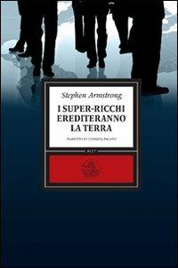 I super-ricchi erediteranno la terra - Stephen Armstrong - Libro Alet Edizioni 2011 | Libraccio.it