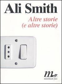 Altre storie (e altre storie) - Ali Smith - Libro Minimum Fax 2005, Sotterranei | Libraccio.it