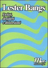 Deliri, desideri e distorsioni - Lester Bangs - Libro Minimum Fax 2006, Sotterranei | Libraccio.it