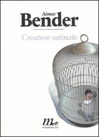 Creature ostinate - Aimee Bender - Libro Minimum Fax 2006, Sotterranei | Libraccio.it